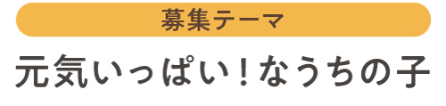 募集テーマ：元気いっぱいなうちの子